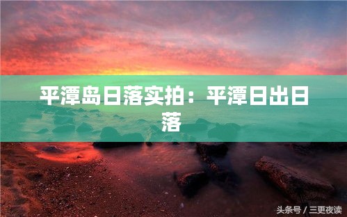 平潭岛日落实拍：平潭日出日落 