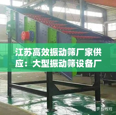 江苏高效振动筛厂家供应:大型振动筛设备厂家