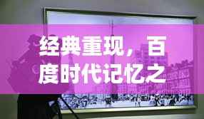 经典重现,百度时代记忆之旅——探寻百度下的经典瞬间