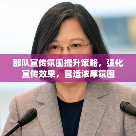 部队宣传氛围提升策略,强化宣传效果,营造浓厚氛围