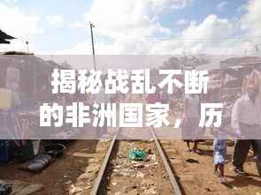 揭秘战乱不断的非洲国家,历史现状与挑战未来