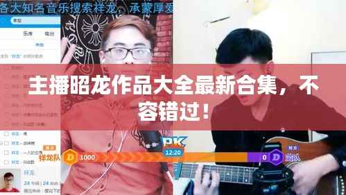 主播昭龙作品大全最新合集,不容错过!