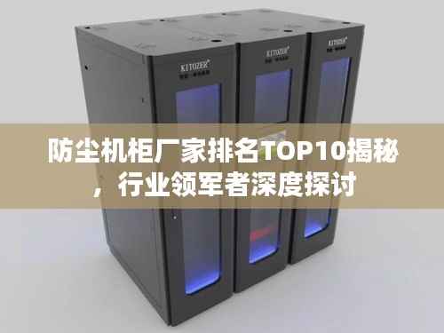 防尘机柜厂家排名TOP10揭秘,行业领军者深度探讨