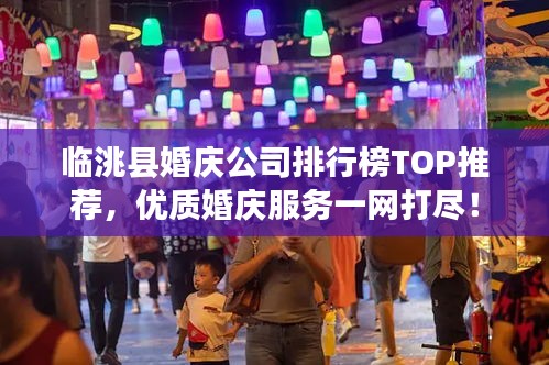 临洮县婚庆公司排行榜TOP推荐，优质婚庆服务一网打尽！