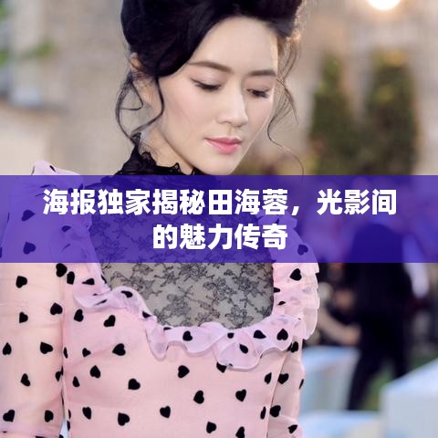 海报独家揭秘田海蓉，光影间的魅力传奇