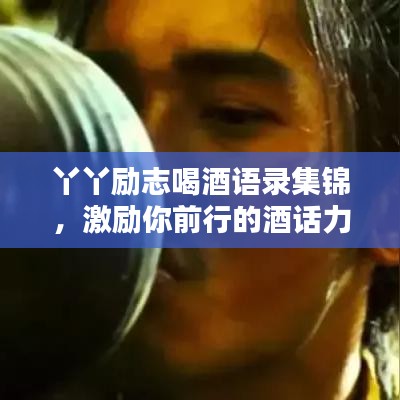 丫丫励志喝酒语录集锦，激励你前行的酒话力量