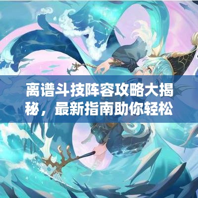 离谱斗技阵容攻略大揭秘，最新指南助你轻松登顶！