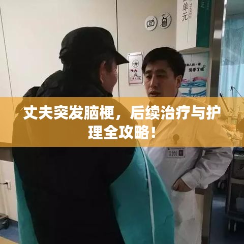 丈夫突发脑梗，后续治疗与护理全攻略！