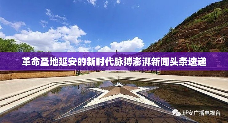 革命圣地延安的新时代脉搏澎湃新闻头条速递