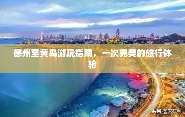 德州至黄岛游玩指南，一次完美的旅行体验