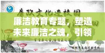 廉洁教育专题,塑造未来廉洁之魂,引领社会正气之风