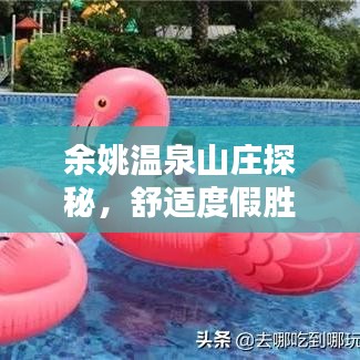 余姚温泉山庄探秘，舒适度假胜地的秘密攻略