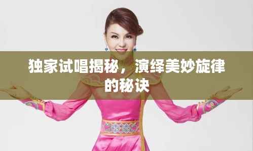 独家试唱揭秘,演绎美妙旋律的秘诀