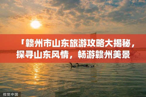 「赣州市山东旅游攻略大揭秘，探寻山东风情，畅游赣州美景！」