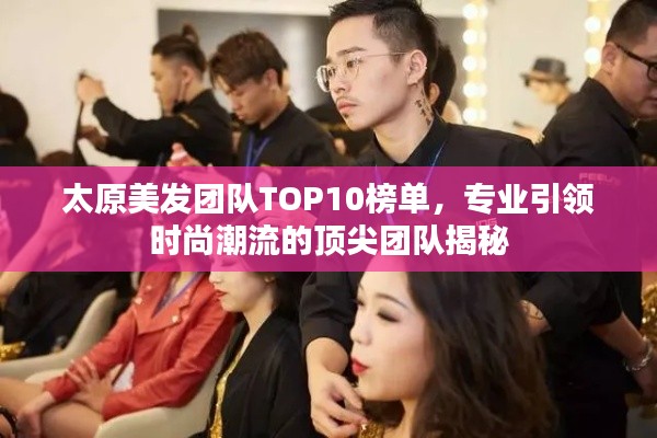 太原美发团队TOP10榜单，专业引领时尚潮流的顶尖团队揭秘