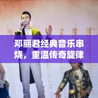 邓丽君经典音乐串烧，重温传奇旋律，感受永恒魅力