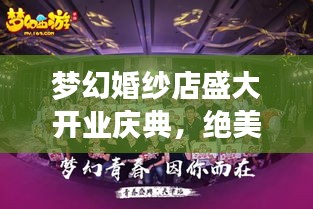 梦幻婚纱店盛大开业庆典，绝美宣传图片展现浪漫时刻！