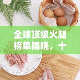 全球顶级火腿榜单揭晓，十大品牌火爆上榜！