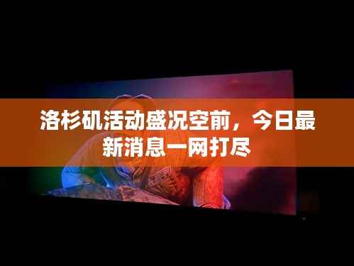 洛杉矶活动盛况空前,今日最新消息一网打尽