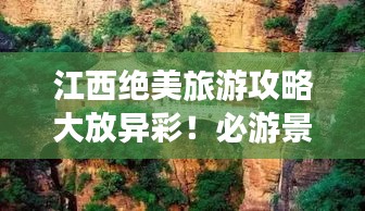 江西绝美旅游攻略大放异彩！必游景点一网打尽！