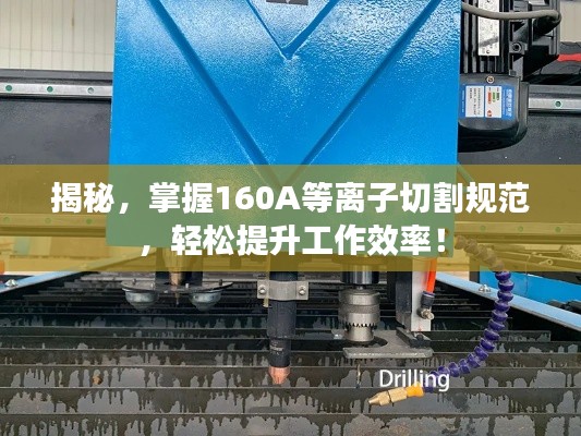 揭秘，掌握160A等离子切割规范，轻松提升工作效率！