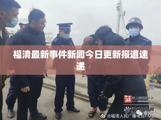 福清最新事件新闻今日更新报道速递
