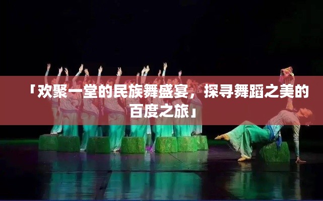 「欢聚一堂的民族舞盛宴，探寻舞蹈之美的百度之旅」