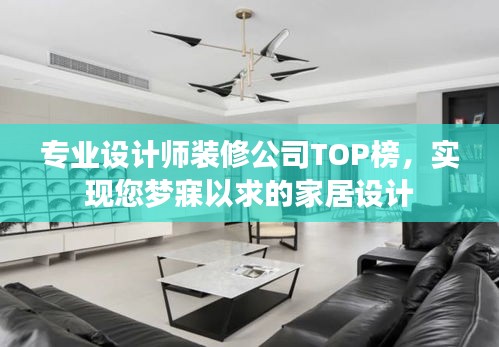 专业设计师装修公司TOP榜，实现您梦寐以求的家居设计