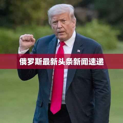 俄罗斯最新头条新闻速递