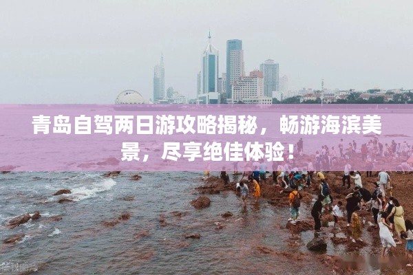 青岛自驾两日游攻略揭秘，畅游海滨美景，尽享绝佳体验！