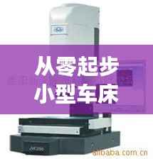 从零起步小型车床操作规范视频教程,入门到精通全解析