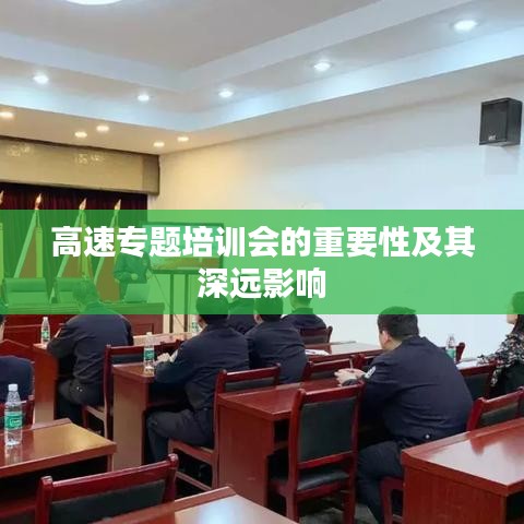 高速专题培训会的重要性及其深远影响