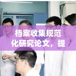 档案收集规范化研究论文，提升档案管理效率与质量的探索