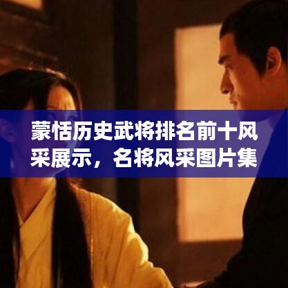 蒙恬历史武将排名前十风采展示，名将风采图片集