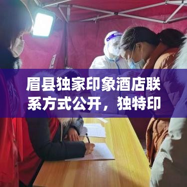 眉县独家印象酒店联系方式公开，独特印象等你来探索，舒适体验尽享无限！
