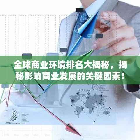 全球商业环境排名大揭秘,揭秘影响商业发展的关键因素!