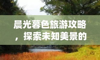 晨光暮色旅游攻略，探索未知美景的绝佳指南