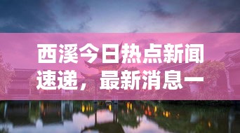 西溪今日热点新闻速递，最新消息一览无余！