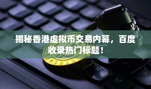 揭秘香港虚拟币交易内幕，百度收录热门标题！