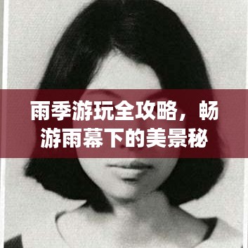 雨季游玩全攻略，畅游雨幕下的美景秘籍