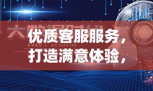 优质客服服务，打造满意体验，一篇文章解读客服魅力！