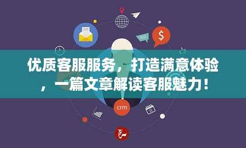 优质客服服务,打造满意体验,一篇文章解读客服魅力!