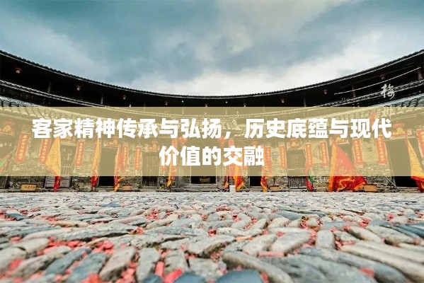 客家精神传承与弘扬,历史底蕴与现代价值的交融