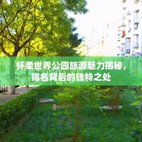怀柔世界公园旅游魅力揭秘，排名背后的独特之处