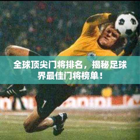全球顶尖门将排名,揭秘足球界最佳门将榜单!