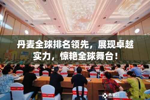 丹麦全球排名领先,展现卓越实力,惊艳全球舞台!