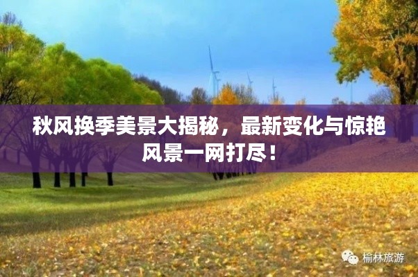 秋风换季美景大揭秘,最新变化与惊艳风景一网打尽!