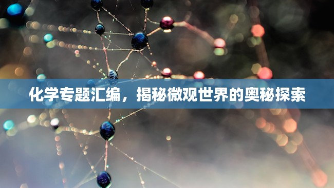 化学专题汇编,揭秘微观世界的奥秘探索