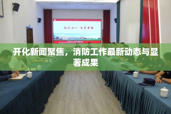 开化新闻聚焦,消防工作最新动态与显著成果