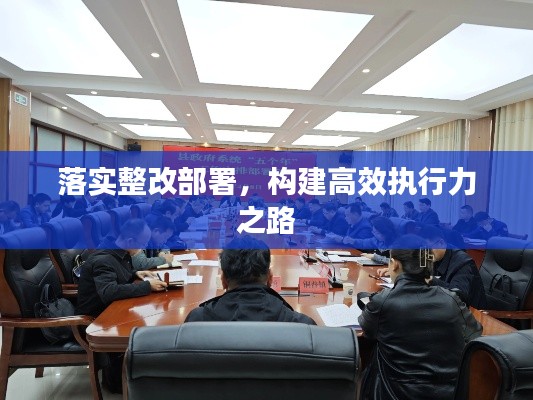 落实整改部署,构建高效执行力之路